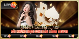 Xì Dách : Đánh bại đối thủ với những mẹo đơn giản cùng New88
